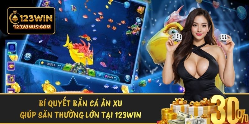 Bí Quyết Bắn Cá Ăn Xu Giúp Săn Thưởng Lớn Tại 123WIN bi quyet ban ca an