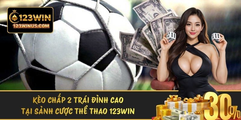 Kèo Chấp 2 Trái Đỉnh Cao Tại Sảnh Cược Thể Thao 123WIN keo chap 2 trai