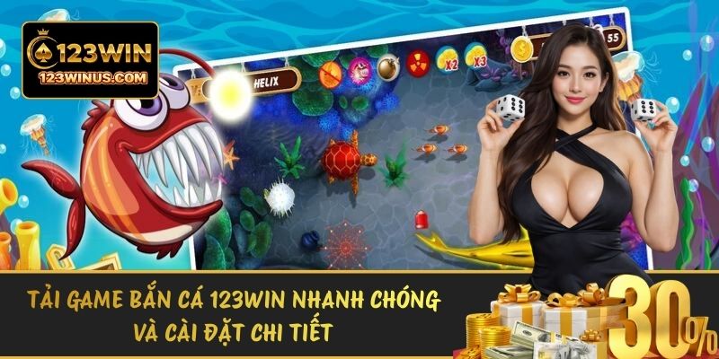 Tải Game Bắn Cá 123WIN Nhanh Chóng Và Cài Đặt Chi Tiết tai game ban ca